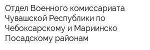 Отдел Военного комиссариата Чувашской Республики по Чебоксарскому и Мариинско-Посадскому районам