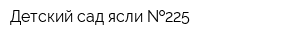 Детский сад-ясли  225