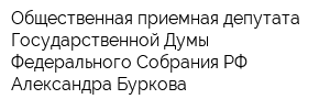 Общественная приемная депутата Государственной Думы Федерального Собрания РФ Александра Буркова