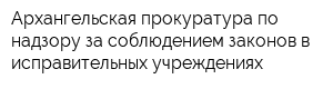 Архангельская прокуратура по надзору за соблюдением законов в исправительных учреждениях