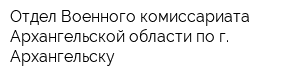 Отдел Военного комиссариата Архангельской области по г Архангельску