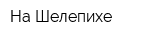 На Шелепихе