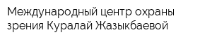 Международный центр охраны зрения Куралай Жазыкбаевой