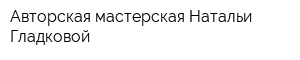 Авторская мастерская Натальи Гладковой