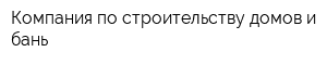 Компания по строительству домов и бань