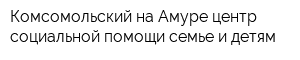 Комсомольский-на-Амуре центр социальной помощи семье и детям
