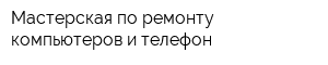Мастерская по ремонту компьютеров и телефон