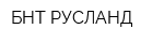 БНТ-РУСЛАНД