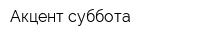 Акцент суббота