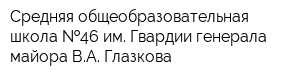 Средняя общеобразовательная школа  46 им Гвардии генерала-майора ВА Глазкова
