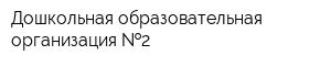 Дошкольная образовательная организация  2