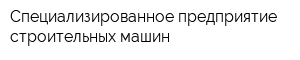 Специализированное предприятие строительных машин