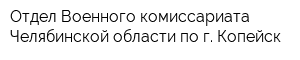 Отдел Военного комиссариата Челябинской области по г Копейск