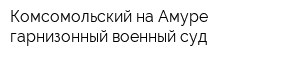 Комсомольский-на-Амуре гарнизонный военный суд