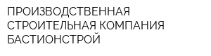 ПРОИЗВОДСТВЕННАЯ СТРОИТЕЛЬНАЯ КОМПАНИЯ БАСТИОНСТРОЙ
