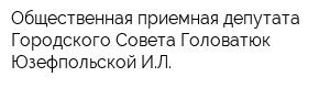 Общественная приемная депутата Городского Совета Головатюк-Юзефпольской ИЛ