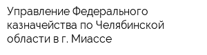 Управление Федерального казначейства по Челябинской области в г Миассе