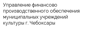 Управление финансово-производственного обеспечения муниципальных учреждений культуры г Чебоксары