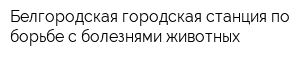 Белгородская городская станция по борьбе с болезнями животных