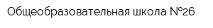 Общеобразовательная школа  26