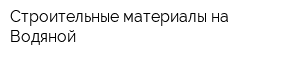 Строительные материалы на Водяной