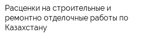 Расценки на строительные и ремонтно-отделочные работы по Казахстану