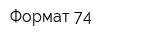 Формат 74