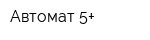 Автомат 5+