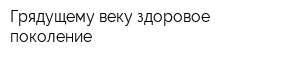 Грядущему веку здоровое поколение