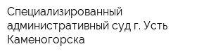 Специализированный административный суд г Усть-Каменогорска