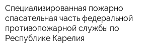 Специализированная пожарно-спасательная часть федеральной противопожарной службы по Республике Карелия