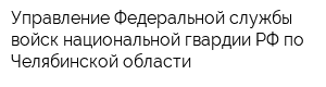Управление Федеральной службы войск национальной гвардии РФ по Челябинской области