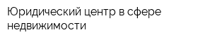 Юридический центр в сфере недвижимости