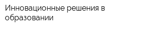 Инновационные решения в образовании