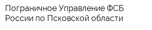 Пограничное Управление ФСБ России по Псковской области
