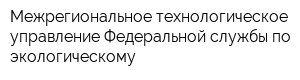Межрегиональное технологическое управление Федеральной службы по экологическому