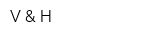 V & H