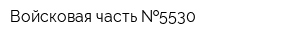 Войсковая часть  5530