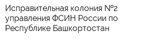 Исправительная колония  2 управления ФСИН России по Республике Башкортостан