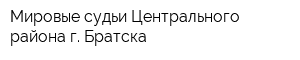 Мировые судьи Центрального района г Братска