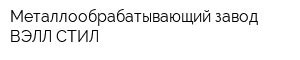Металлообрабатывающий завод ВЭЛЛ СТИЛ