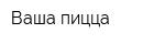 Ваша пицца