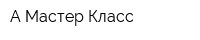 А-Мастер Класс