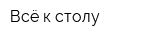 Всё к столу