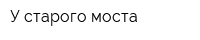У старого моста