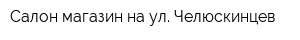 Салон-магазин на ул Челюскинцев