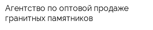 Агентство по оптовой продаже гранитных памятников