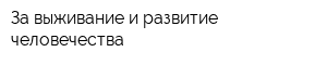За выживание и развитие человечества