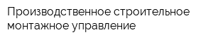 Производственное строительное монтажное управление