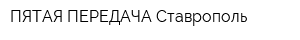 ПЯТАЯ ПЕРЕДАЧА Ставрополь